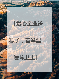 爱心企业送粽子，善举温暖环卫工